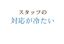 スタッフの対応が冷たい