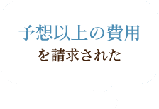 予想以上の費用を請求された