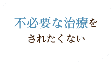 不必要な治療をされたくない