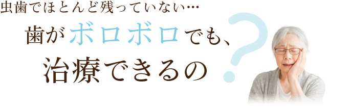 虫歯でほとんど残っていない…歯がボロボロでも治療できるの？