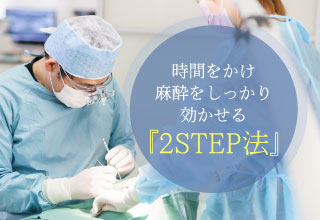 時間をかけ麻酔をしっかり効かせる2STEP法