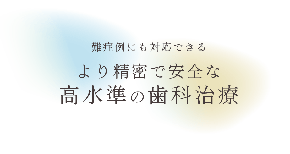 難症例にも対応できる　より精密で安全な高水準の歯科治療