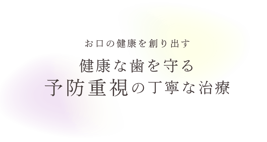 お口の健康を創り出す　健康な歯を守る予防重視の丁寧な治療