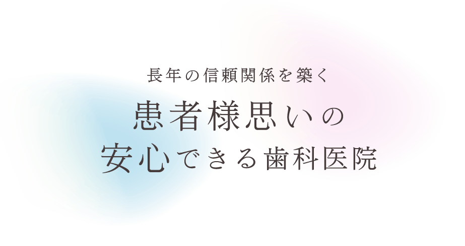 長年の信頼関係を築く　患者様思いの安心できる歯科医院