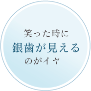 笑った時に銀歯が見えるのがイヤ