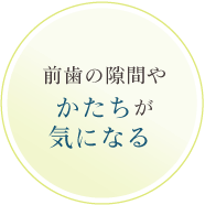 前歯の隙間やかたちが気になる